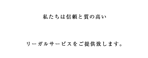 私たちは信頼と質の高いリーガルサービスをご提供致します。