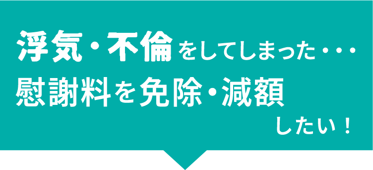浮気、不倫をしてしまった。慰謝料を免除・減額したい！